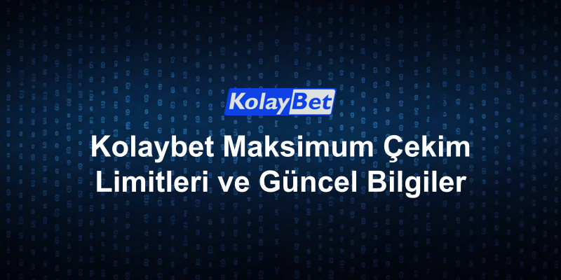 Kolaybet Maksimum Çekim Limitleri ve Güncel Bilgiler